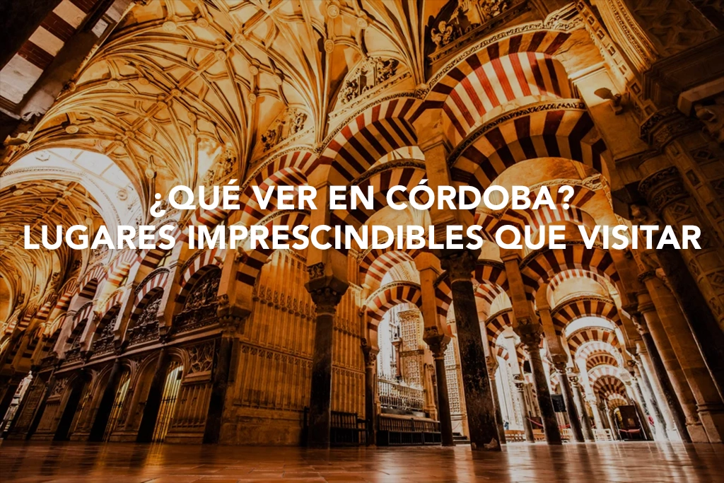 ¿Qué ver en Córdoba? Te contamos los lugares imprescindibles que no pueden faltar en tu visita a Córdoba.